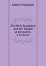 The Holy Sepulchre and the Temple at Jerusalem, 2 Lectures - Fergusson James