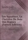 Les Squatters, La Clairiere Du Bois Des Hogues (French Edition) - Gabriel Ferry