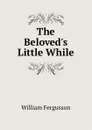 The Beloved.s Little While - William Fergusson