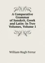 A Comparative Grammar of Sanskrit, Greek and Latin: In Two Volumes, Volume 1 - William Hugh Ferrar