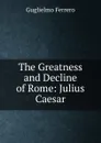 The Greatness and Decline of Rome: Julius Caesar - Guglielmo Ferrero