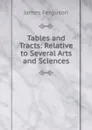 Tables and Tracts: Relative to Several Arts and Sciences - James Ferguson