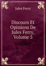 Discours Et Opinions De Jules Ferry, Volume 5 - Jules Ferry