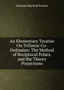 An Elementary Treatise On Trilinear Co-Ordinates: The Method of Reciprocal Polars, and the Theory Projections - Norman MacLeod Ferrers