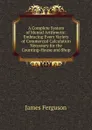 A Complete System of Mental Arithmetic: Embracing Every Variety of Commercial Calculation Necessary for the Counting-House and Shop - James Ferguson
