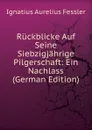 Ruckblicke Auf Seine Siebzigjahrige Pilgerschaft: Ein Nachlass (German Edition) - Ignatius Aurelius Fessler