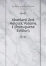 Abaelard Und Heloisa, Volume 1 (Portuguese Edition) - Ignatius Aurelius Fessler