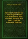 Histoire Generale De La Musique Depuis Les Temps Les Plus Anciens Jusqu.a Nos Jours, Volume 1 (French Edition) - François-Joseph Fétis