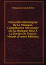Curiosites Historiques De La Musique, Complement Necessaire De La Musique Mise A La Portee De Tout Le Monde (French Edition) - François Joseph Fétis