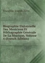 Biographie Universelle Des Musiciens Et Bibliographie Generale De La Musique, Volume 4 (French Edition) - François-Joseph Fétis