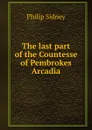 The last part of the Countesse of Pembrokes Arcadia - Sidney Philip