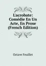L.acrobate: Comedie En Un Acte, En Prose (French Edition) - Feuillet Octave