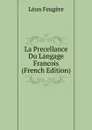 La Precellance Du Langage Francois (French Edition) - Léon Feugère