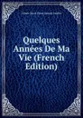 Quelques Annees De Ma Vie (French Edition) - Valerie Marie Elvire Dubois Feuillet