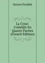 La Crise: Comedie En Quatre Parties (French Edition) - Feuillet Octave