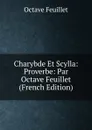 Charybde Et Scylla: Proverbe: Par Octave Feuillet (French Edition) - Feuillet Octave