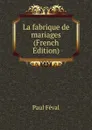La fabrique de mariages (French Edition) - Féval Paul