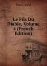 Le Fils Du Diable, Volume 4 (French Edition) - Féval Paul