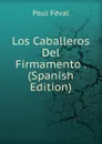 Los Caballeros Del Firmamento . (Spanish Edition) - Féval Paul