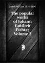 The popular works of Johann Gottlieb Fichte; Volume 2 - Smith William