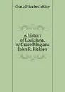 A history of Louisiana, by Grace King and John R. Ficklen - King Grace Elizabeth