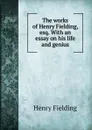 The works of Henry Fielding, esq. With an essay on his life and genius - Fielding Henry