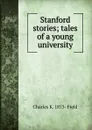 Stanford stories; tales of a young university - Charles K. 1873- Field