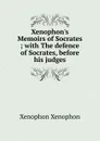 Xenophon.s Memoirs of Socrates ; with The defence of Socrates, before his judges - Xenophon