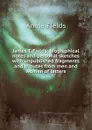 James T. Fields; biographical notes and personal sketches with unpublished fragments and tributes from men and women of letters - Fields Annie