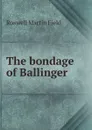 The bondage of Ballinger - Field Roswell Martin