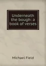 Underneath the bough: a book of verses - Michael Field