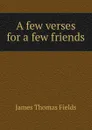 A few verses for a few friends - James Thomas Fields