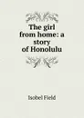 The girl from home: a story of Honolulu - Isobel Field