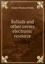 Ballads and other verses electronic resource - James Thomas Fields