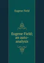 Eugene Field; an auto-analysis - Eugene Field