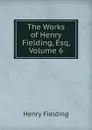 The Works of Henry Fielding, Esq, Volume 6 - Fielding Henry