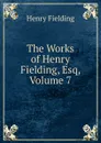 The Works of Henry Fielding, Esq, Volume 7 - Fielding Henry