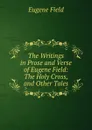 The Writings in Prose and Verse of Eugene Field: The Holy Cross, and Other Tales - Eugene Field