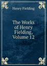 The Works of Henry Fielding, Volume 12 - Fielding Henry