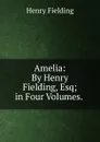 Amelia: By Henry Fielding, Esq; in Four Volumes. . - Fielding Henry