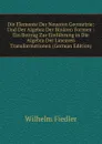 Die Elemente Der Neueren Geometrie: Und Der Algebra Der Binaren Formen : Ein Beitrag Zur Einfuhrung in Die Algebra Der Linearen Transformationen (German Edition) - Wilhelm Fiedler
