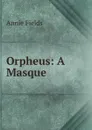 Orpheus: A Masque - Fields Annie