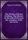 The Works of Henry Fielding: The History of the Life of the Late Mr. Jonathan Wild, the Great - Fielding Henry