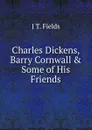 Charles Dickens, Barry Cornwall . Some of His Friends - J T. Fields