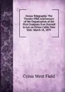 Ocean Telegraphy: The Twenty-Fifth Anniversary of the Organization of the First Company Ever Formed to Lay an Ocean Cable. New York: March 10, 1879 . - Cyrus West Field