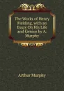 The Works of Henry Fielding, with an Essay On His Life and Genius by A. Murphy - Murphy Arthur