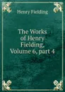 The Works of Henry Fielding, Volume 6,.part 4 - Fielding Henry