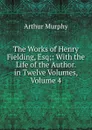 The Works of Henry Fielding, Esq;: With the Life of the Author. in Twelve Volumes, Volume 4 - Murphy Arthur
