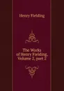The Works of Henry Fielding, Volume 2,.part 2 - Fielding Henry