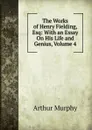 The Works of Henry Fielding, Esq: With an Essay On His Life and Genius, Volume 4 - Murphy Arthur